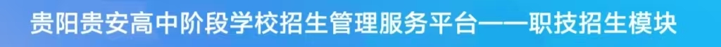 贵阳贵安高中阶段学校招生管理服务平台——职技招生模块